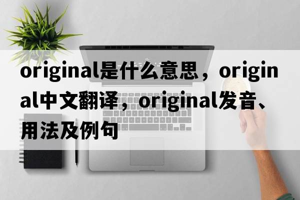 original是什么意思，original中文翻譯，original發(fā)音、用法及例句