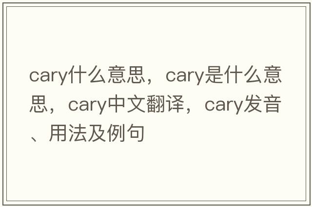 cary什么意思，cary是什么意思，cary中文翻譯，cary發(fā)音、用法及例句