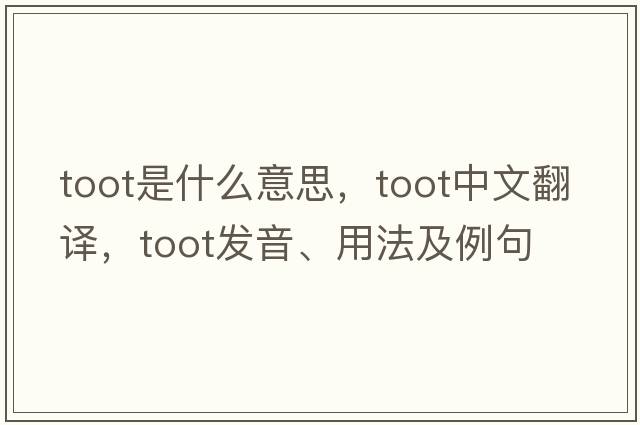 toot是什么意思，toot中文翻譯，toot發(fā)音、用法及例句