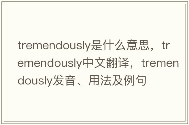 tremendously是什么意思，tremendously中文翻譯，tremendously發(fā)音、用法及例句