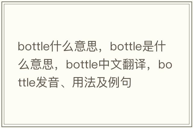 bottle什么意思，bottle是什么意思，bottle中文翻譯，bottle發(fā)音、用法及例句