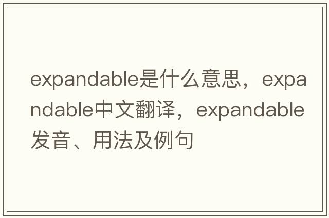 expandable是什么意思，expandable中文翻譯，expandable發(fā)音、用法及例句