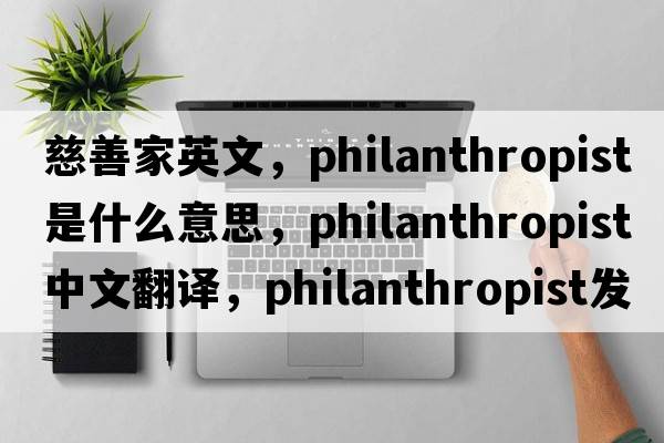 慈善家英文，philanthropist是什么意思，philanthropist中文翻譯，philanthropist發(fā)音、用法及例句