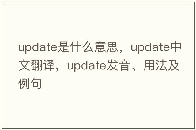 update是什么意思，update中文翻譯，update發(fā)音、用法及例句