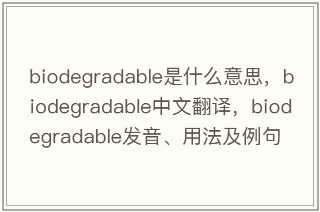 biodegradable是什么意思，biodegradable中文翻譯，biodegradable發(fā)音、用法及例句