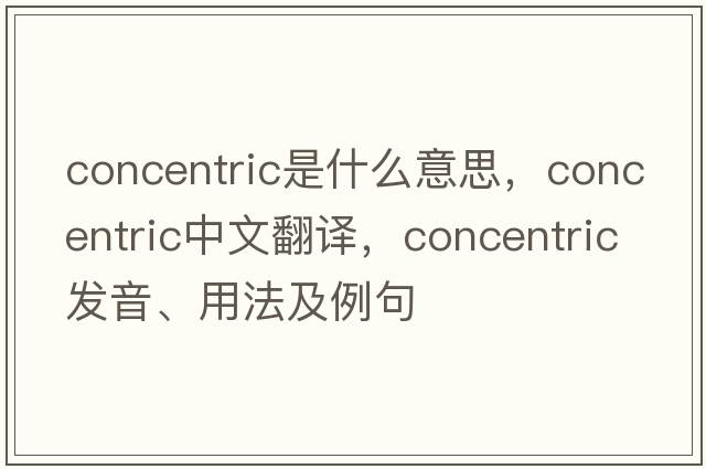 concentric是什么意思，concentric中文翻譯，concentric發(fā)音、用法及例句