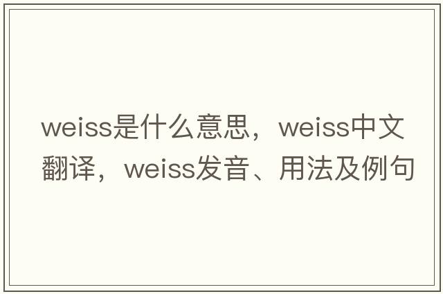 weiss是什么意思，weiss中文翻譯，weiss發(fā)音、用法及例句