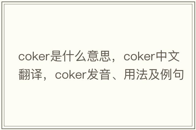 coker是什么意思，coker中文翻譯，coker發(fā)音、用法及例句