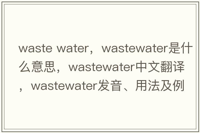 waste water，wastewater是什么意思，wastewater中文翻譯，wastewater發(fā)音、用法及例句