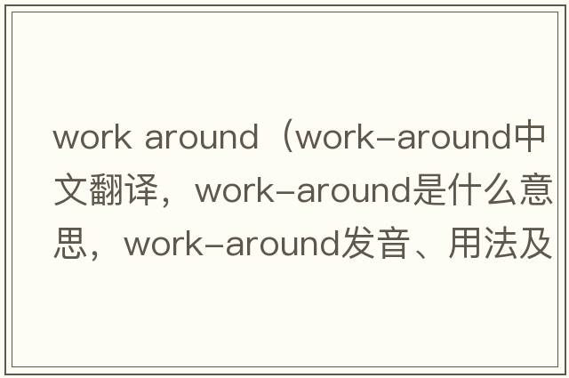 work around（work-around中文翻譯，work-around是什么意思，work-around發(fā)音、用法及例句）