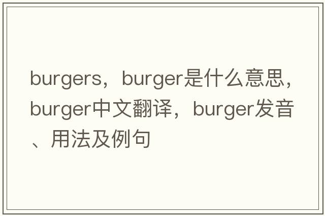 burgers，burger是什么意思，burger中文翻譯，burger發(fā)音、用法及例句