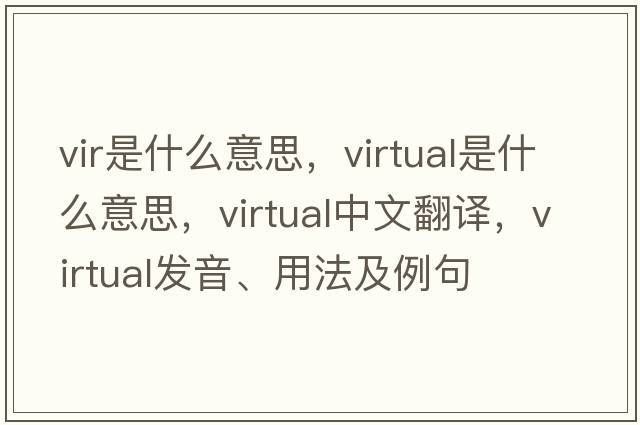 vir是什么意思，virtual是什么意思，virtual中文翻譯，virtual發(fā)音、用法及例句