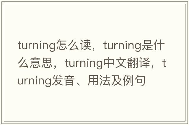 turning怎么讀，turning是什么意思，turning中文翻譯，turning發(fā)音、用法及例句