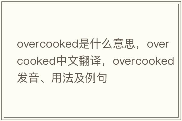 overcooked是什么意思，overcooked中文翻譯，overcooked發(fā)音、用法及例句