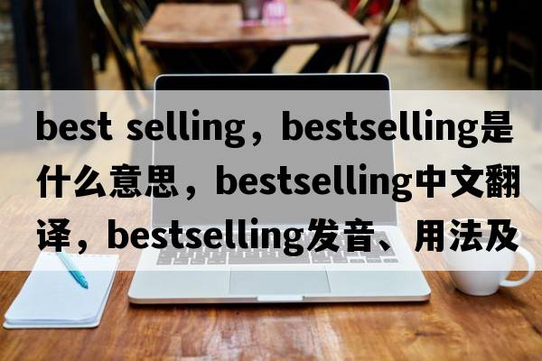 best selling，bestselling是什么意思，bestselling中文翻譯，bestselling發(fā)音、用法及例句