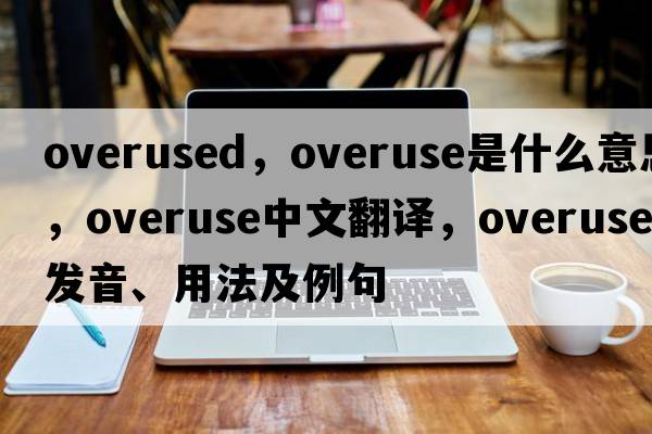 overused，overuse是什么意思，overuse中文翻譯，overuse發(fā)音、用法及例句