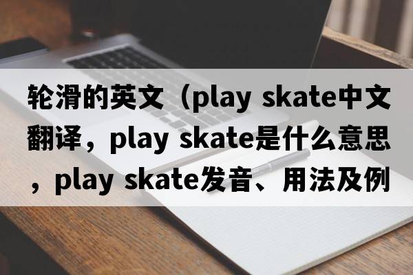 輪滑的英文（play skate中文翻譯，play skate是什么意思，play skate發(fā)音、用法及例句）
