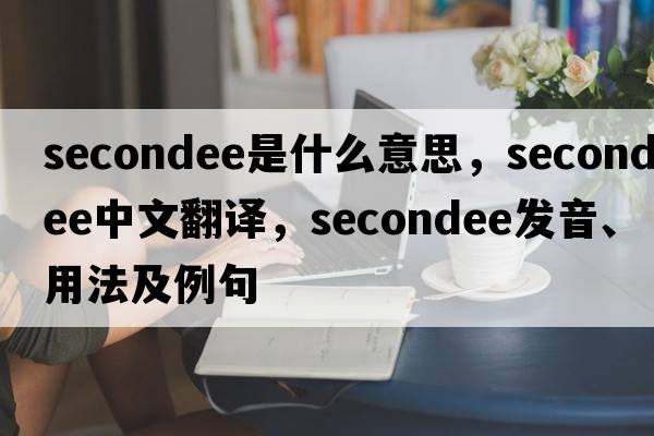 secondee是什么意思，secondee中文翻譯，secondee發(fā)音、用法及例句