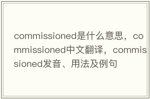 commissioned是什么意思，commissioned中文翻譯，commissioned發(fā)音、用法及例句