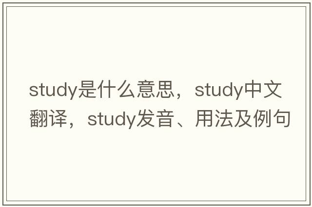 study是什么意思，study中文翻譯，study發(fā)音、用法及例句