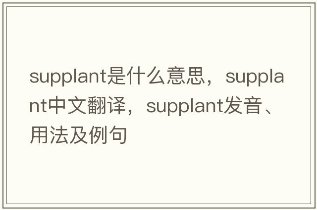 supplant是什么意思，supplant中文翻譯，supplant發(fā)音、用法及例句