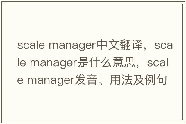 scale manager中文翻譯，scale manager是什么意思，scale manager發(fā)音、用法及例句