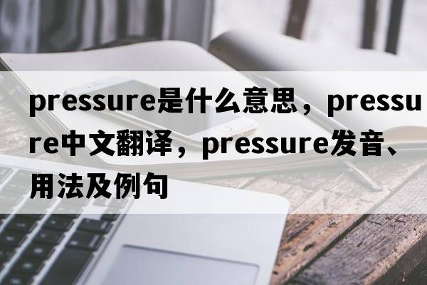 pressure是什么意思，pressure中文翻譯，pressure發(fā)音、用法及例句