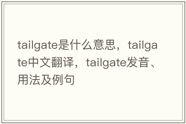 tailgate是什么意思，tailgate中文翻譯，tailgate發(fā)音、用法及例句