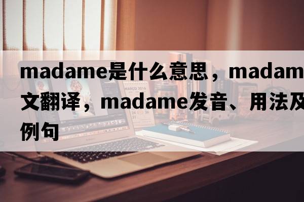 madame是什么意思，madame中文翻譯，madame發(fā)音、用法及例句