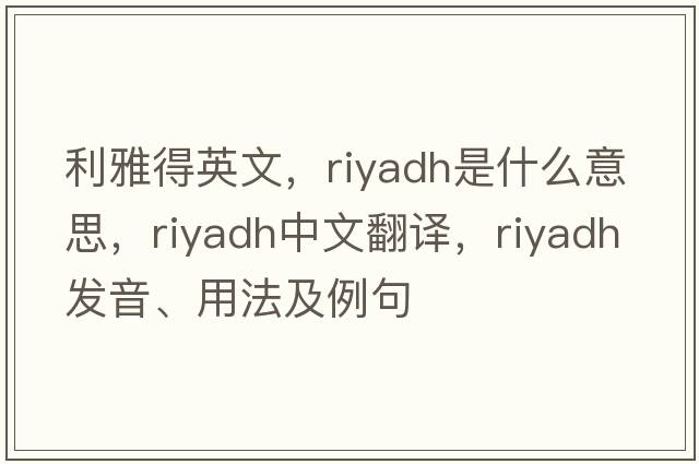 利雅得英文，riyadh是什么意思，riyadh中文翻譯，riyadh發(fā)音、用法及例句
