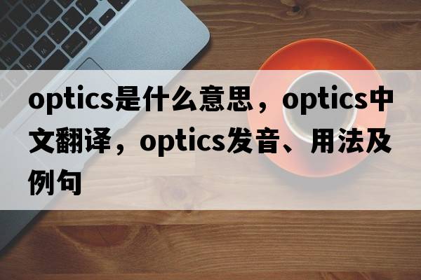 optics是什么意思，optics中文翻譯，optics發(fā)音、用法及例句