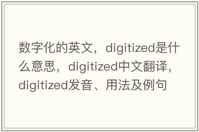數字化的英文，digitized是什么意思，digitized中文翻譯，digitized發(fā)音、用法及例句