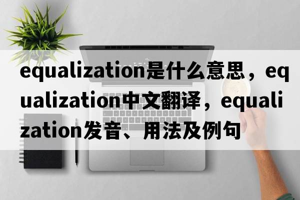 equalization是什么意思，equalization中文翻譯，equalization發(fā)音、用法及例句