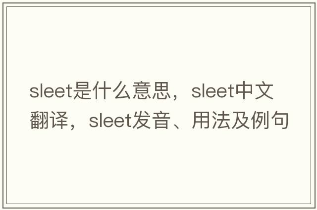sleet是什么意思，sleet中文翻譯，sleet發(fā)音、用法及例句