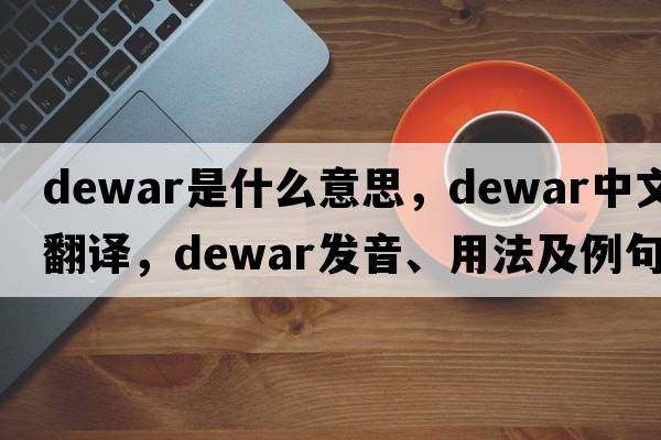 Dewar是什么意思，Dewar中文翻譯，Dewar發(fā)音、用法及例句