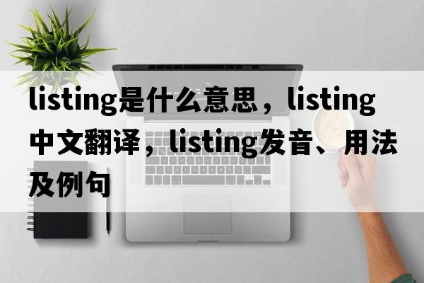 listing是什么意思，listing中文翻譯，listing發(fā)音、用法及例句