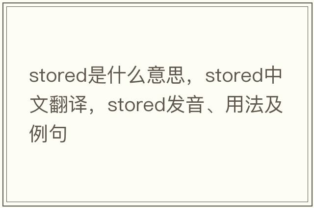 stored是什么意思，stored中文翻譯，stored發(fā)音、用法及例句