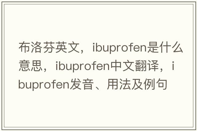 布洛芬英文，ibuprofen是什么意思，ibuprofen中文翻譯，ibuprofen發(fā)音、用法及例句