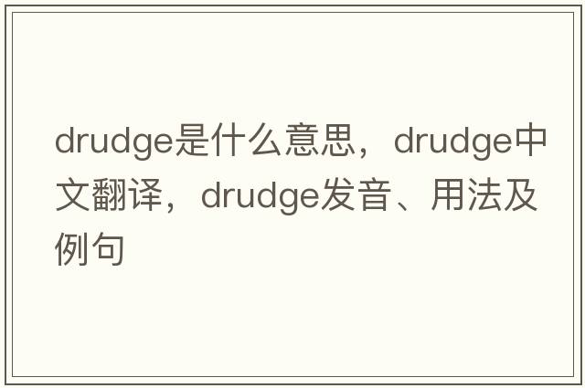 drudge是什么意思，drudge中文翻譯，drudge發(fā)音、用法及例句