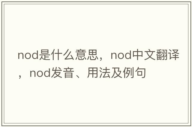 nod是什么意思，nod中文翻譯，nod發(fā)音、用法及例句