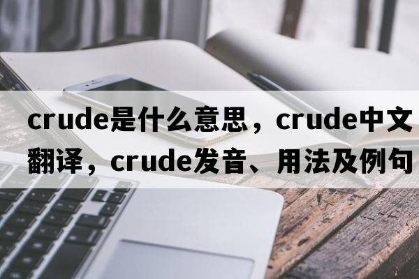 crude是什么意思，crude中文翻譯，crude發(fā)音、用法及例句