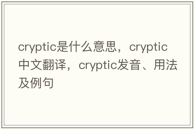 cryptic是什么意思，cryptic中文翻譯，cryptic發(fā)音、用法及例句