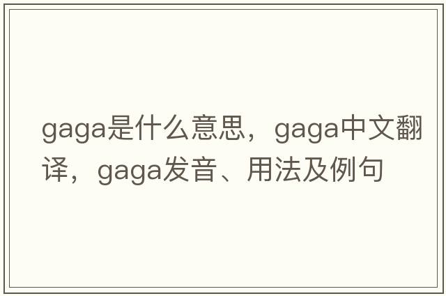 gaga是什么意思，gaga中文翻譯，gaga發(fā)音、用法及例句