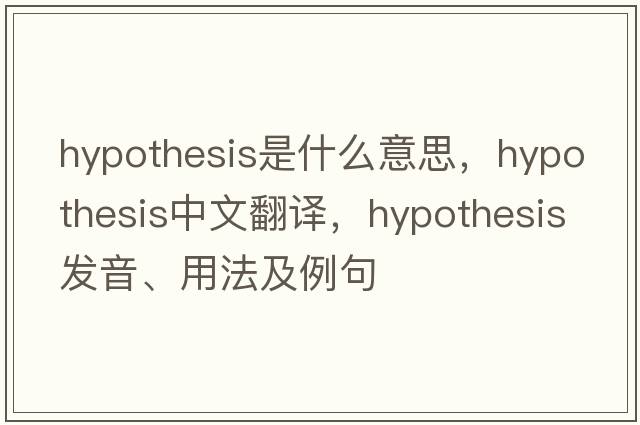 hypothesis是什么意思，hypothesis中文翻譯，hypothesis發(fā)音、用法及例句
