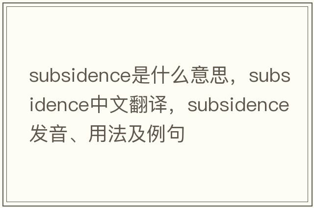 subsidence是什么意思，subsidence中文翻譯，subsidence發(fā)音、用法及例句