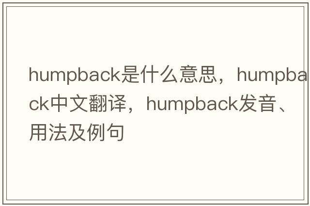 humpback是什么意思，humpback中文翻譯，humpback發(fā)音、用法及例句