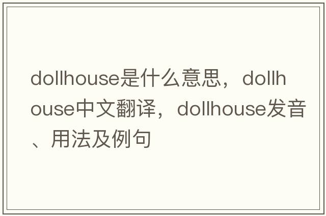 dollhouse是什么意思，dollhouse中文翻譯，dollhouse發(fā)音、用法及例句