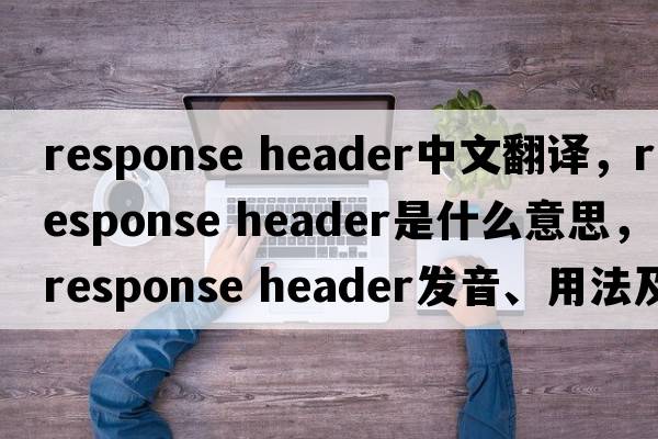 response header中文翻譯，response header是什么意思，response header發(fā)音、用法及例句