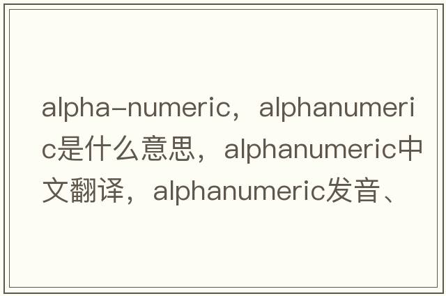 alpha-numeric，alphanumeric是什么意思，alphanumeric中文翻譯，alphanumeric發(fā)音、用法及例句