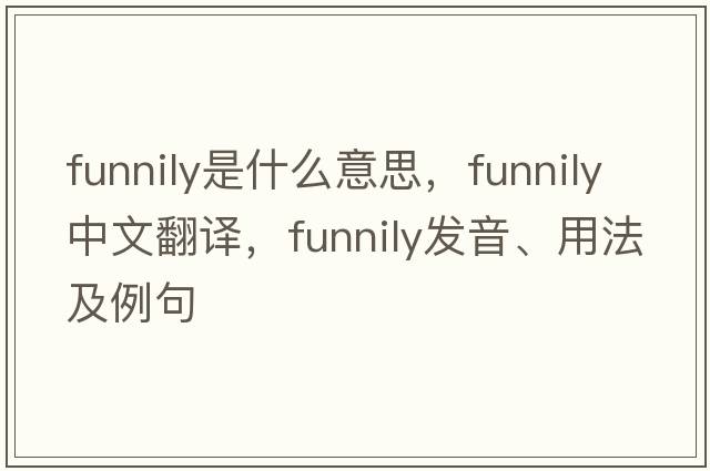 funnily是什么意思，funnily中文翻譯，funnily發(fā)音、用法及例句